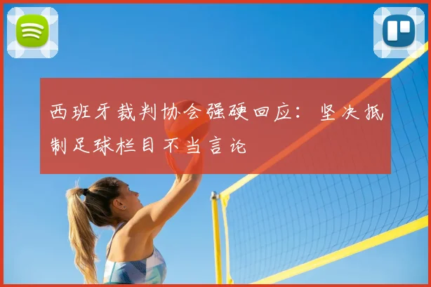 西班牙裁判协会强硬回应：坚决抵制足球栏目不当言论