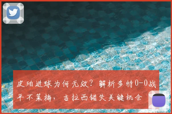 皮珀进球为何无效？解析多特0-0战平不莱梅，吉拉西错失关键机会