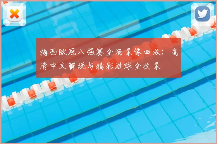 梅西欧冠八强赛全场录像回放：高清中文解说与精彩进球全收录