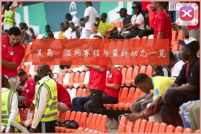 吴易昺温网赛程与最新动态一览