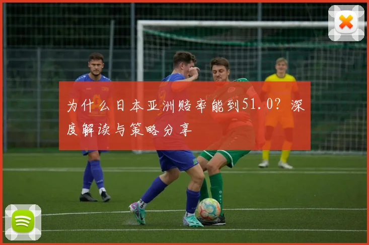 为什么日本亚洲赔率能到51.0？深度解读与策略分享
