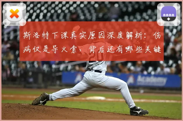 斯洛特下课真实原因深度解析：伤病仅是导火索，背后还有哪些关键因素导致其离任？