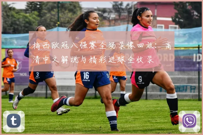 梅西欧冠八强赛全场录像回放：高清中文解说与精彩进球全收录