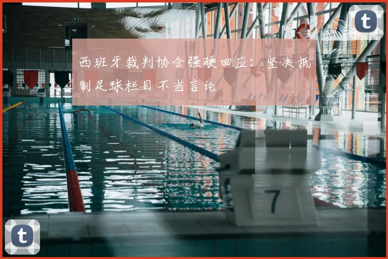 西班牙裁判协会强硬回应：坚决抵制足球栏目不当言论