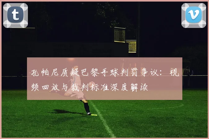 孔帕尼质疑巴黎手球判罚争议：视频回放与裁判标准深度解读