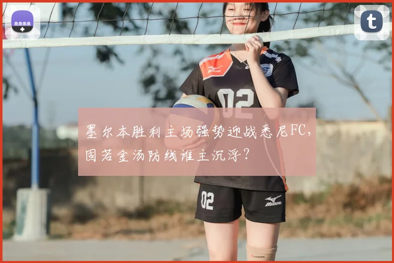 墨尔本胜利主场强势迎战悉尼FC，固若金汤防线谁主沉浮？