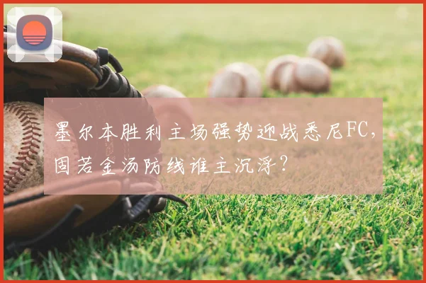 墨尔本胜利主场强势迎战悉尼FC，固若金汤防线谁主沉浮？