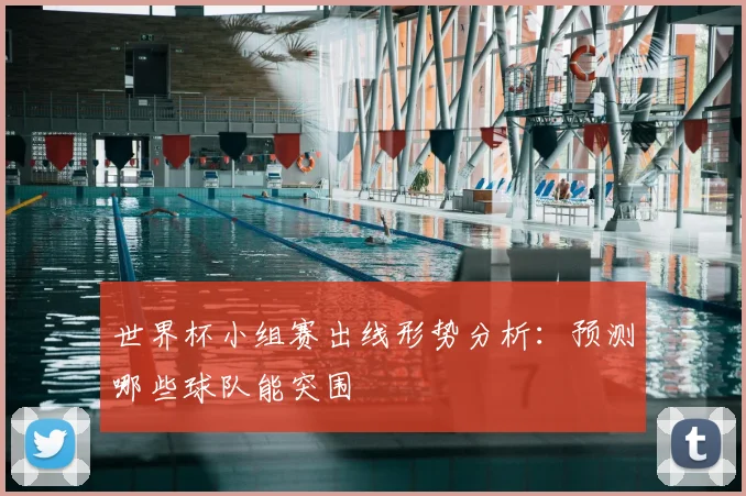 世界杯小组赛出线形势分析：预测哪些球队能突围