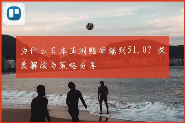为什么日本亚洲赔率能到51.0？深度解读与策略分享
