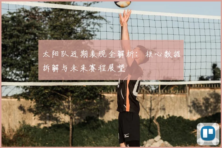 太阳队近期表现全解析：核心数据拆解与未来赛程展望